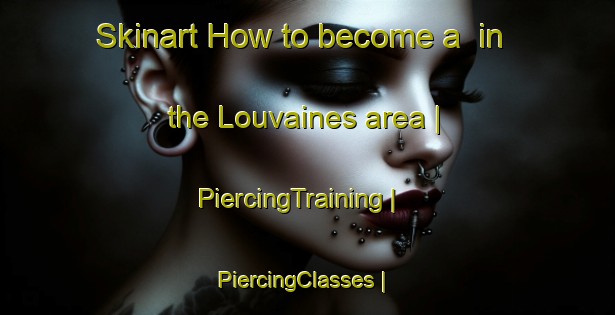 Skinart How to become a  in the Louvaines area | PiercingTraining | PiercingClasses | SkinartTraining-France